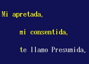 Mi apretada,

mi consentida,

te llamo Presumida.