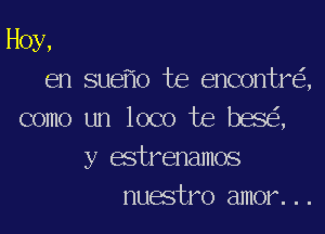 Hoy,

en sue o te encontr ,
como un loco te bes ,

y estrenamos
nuestro amor...