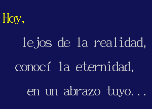 Hoy,
lejos de la realidad,
conoci 1a eternidad,

en un abrazo tuyo...