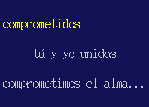 comprometidos

t6 y yo unidos

comprometimos e1 alma...