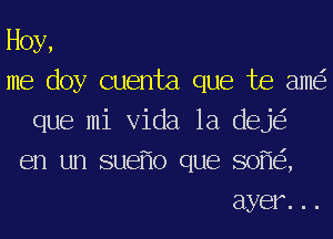 Hoy,
me doy cuenta que Joe ame'z
que mi Vida 1a deje'z
en un suef'lo que sofie'z,
ayer. . .