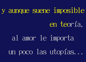 y aunque suene imposible
en teoria,
almmrleimmNa

un poco las utopias...