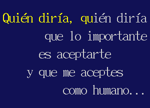 Quie'in dirl'a, quie'in dirl'a
que lo importante
BS aceptarte
y que me aceptas
como humano. ..