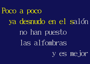 Poco a poco
ya. desnudo en el saldn

no han puesto
las alfombras
y es mejor