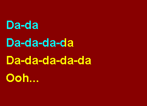 Da-da
Da-da-da-d a

Da-da-da-da-da
Ooh...