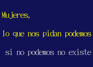 Mujeres,
lo que nos pidan podemos

Si no podemos no existe