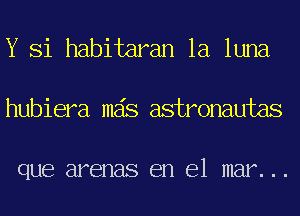 Y Si habitaran la luna

hubiera mas astronautas

que arenas en 81 mar. . .