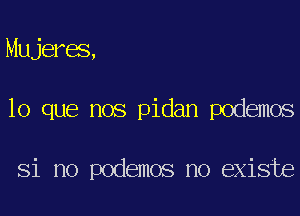 Mujeres,
lo que nos pidan podemos

Si no podemos no existe