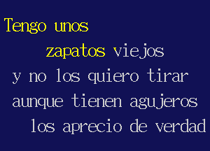 Tengo unos
zapatos Viejos
y no 108 quiero tirar
aunque tienen agujeros
lOS aprecio de verdad