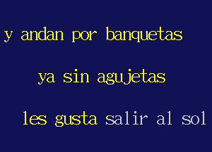 y andan por banquetas
ya Sin agujetas

les gusta salir a1 sol