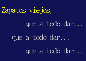 Zapatos viejos,

que a todo dar...
que a todo dar...
que a todo dar...