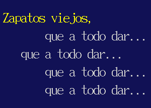 Zapatos viejos,
que a todo dar...

que a todo dar...
que a todo dar...
que a todo dar...