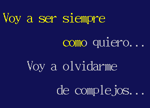 Voy a ser Siempre

como quiero...

Voy a olvidarme

de complejos...