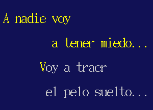 A nadie voy

a tener miedo. . .

Voy a traer

el pelo suelto. ..