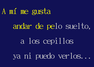 A mi me gusta
andar de pelo suelto,

a los cepillos

ya ni puedo verlos...