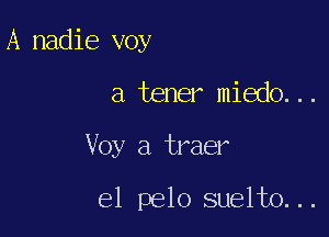 A nadie voy

a tener miedo. . .

Voy a traer

el pelo suelto. ..