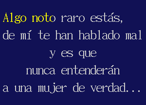 Algo noto ram esta's,
de mi Joe han hablado mal
y 68 que
nunca entenderain
a una mujer de verdad. ..