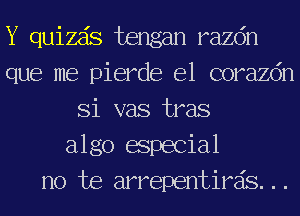 Y quizds tengan razdn
que me pierde e1 corazdn
Si vas tras
algo especial

no te arrepentirds...