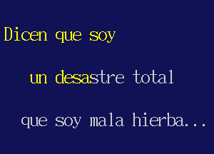 Dioen que soy

un desastre total

que soy mala hierba. ..