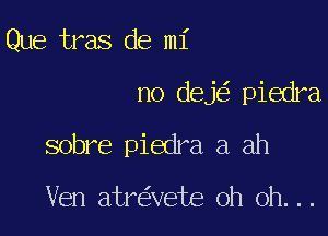 Que tras de mi

no deje' piedra,

sobre piedra a ah

Ven atre'zvete oh oh. . .