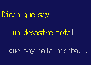 Dioen que soy

un desastre total

que soy mala hierba. ..