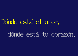 ande esta' el amor,

ddnde esta' tu corazdn,