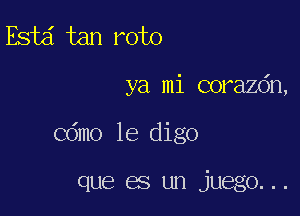 Esta tan roto

ya mi corazdn,

Cdmo le digo

que es un juego...