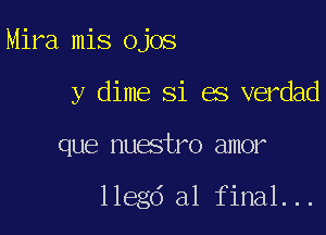 Mira mis ojos

y dime Si es verdad
que nuestro amor

llegd al final...