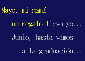 Mayo, mi mam

un regalo llevo yo...

Junio, hasta vamos

a la graduacidn...