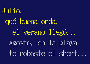 Julio,
qu buena 0nda,

el verano lleg6...
Agosto, en la playa
te robaste e1 short...