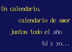 Un calendario,

calendario de amor
juntos todo el a o

t6 y yo...