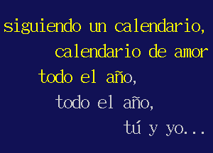 siguiendo un calendario,
calendario de amor
todo el afio,
todo el afio,

tdyyo...