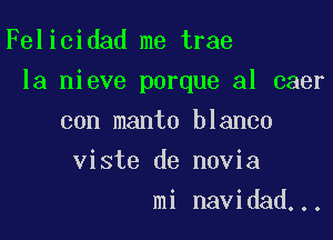 Felicidad me trae

la nieve porque al caer

con manto blanco
viste de novia
mi navidad...