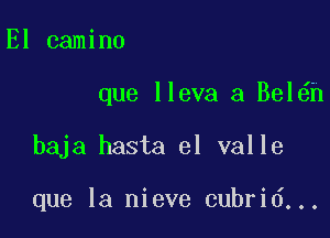 El camino

que lleva a Bel h

baja hasta el valle

que la nieve cubrid...