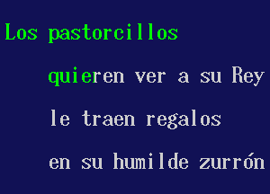 Los pastorcillos

quieren ver a su Rey
13 traen regalos

en su humilde zurrdn