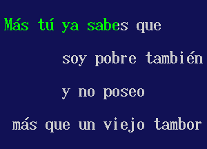 M s td ya sabes que

soy pobre tambi n

y no poseo

m s que un viejo tambor