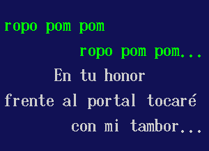 ropo pom pom
ropo pom pom...
En tu honor

frente al portal tocar

con mi tambor...