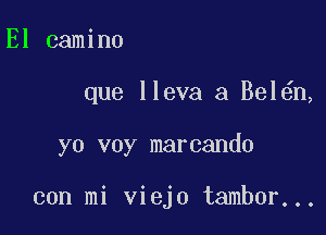 El camino

que lleva a Bel n,

yo voy marcando

con mi viejo tambor...