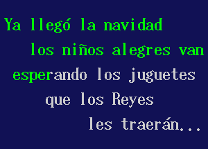 Ya llegd la navidad

los ni os alegres van

esperando los juguetes
que Ios Reyes
les traer n...