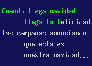 Cuando llega navidad
llega la felicidad

las campanas anunciando
que esta es
nuestra navidad...