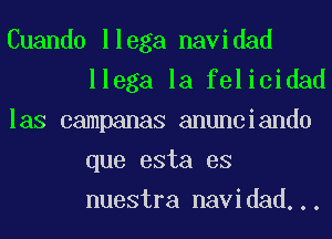 Cuando llega navidad
llega la felicidad

las campanas anunciando
que esta es
nuestra navidad...