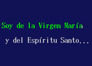 Soy de la Virgen Maria

y del Espiritu Santo...