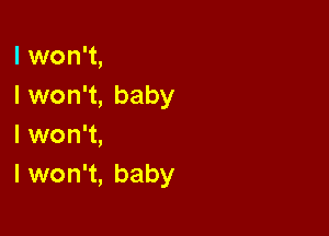 I won't,
I won't, baby

I won't,
I won't, baby