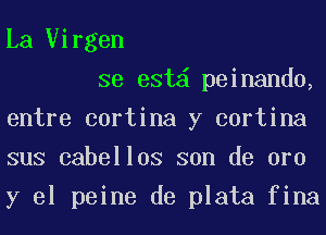 La Uirgen

se est peinando,
entre cortina y cortina
sus cabellos son de oro
y el peine de plata fina