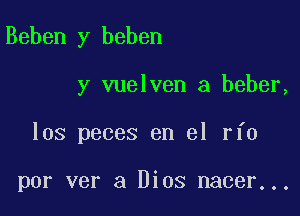 Beben y beben

y vuelven a beber,

los peces en el rfo

por ver a Dios nacer...