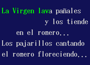 La Uirgen lava pa aleS
y los tiende
en el romero...
Los pajarillos cantando
el romero floreciendo...