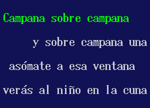 Campana sabre campana
y sabre campana una
asdmate a esa ventana

ver S a1 ni 0 en la cuna