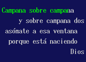 Campana sabre campana
y sabre campana dos

asdmate a esa ventana

porque est naciendo
Bios