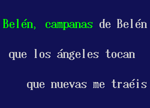 Bel n, campanas de Bel n
que los ngeleS tocan

que nuevas me tra iS