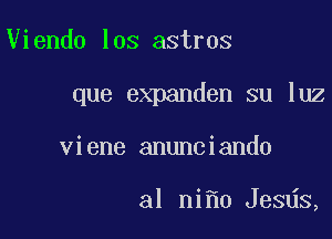 Viendo los astros

que expanden su luz

viene anunciando

al ni 0 Jesds,